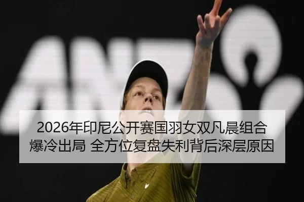 2026年印尼公开赛国羽女双凡晨组合爆冷出局 全方位复盘失利背后深层原因